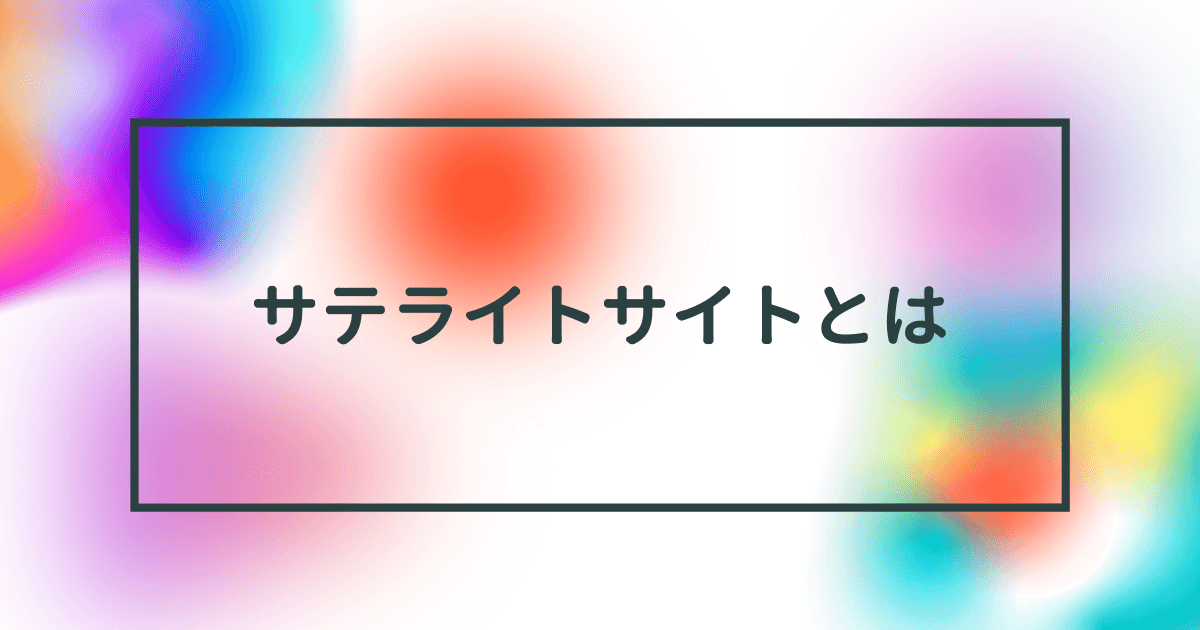 サテライトサイトとは?SEO対策効果ある?【自作自演サイトの作り方や被リンクについて徹底解剖】