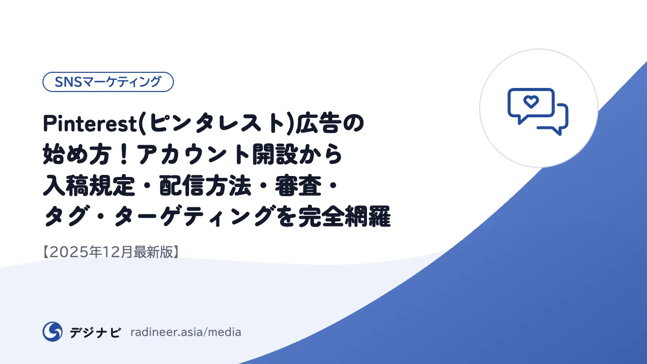 Pinterest(ピンタレスト)広告の始め方!アカウント開設から入稿規定・配信方法・審査・タグ・ターゲティングを完全網羅【2025年12月最新版】