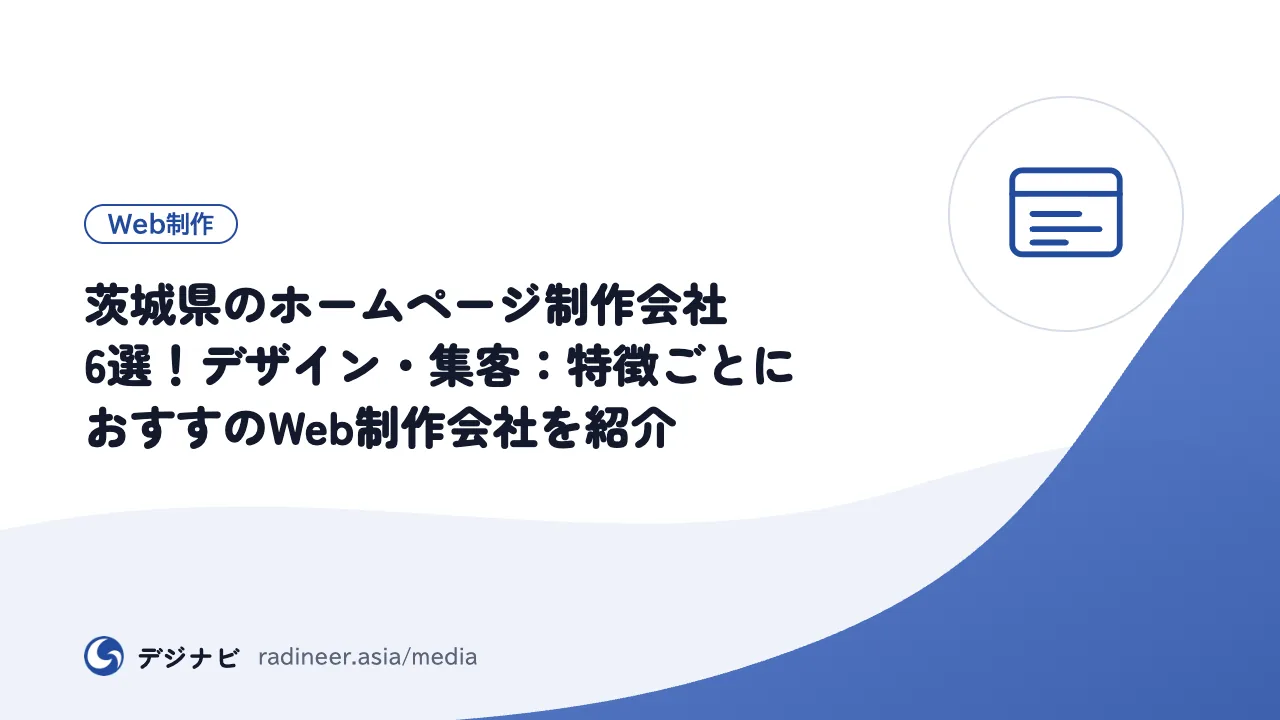 茨城県のホームページ制作会社6選!デザイン・集客:特徴ごとにおすすのWeb制作会社を紹介