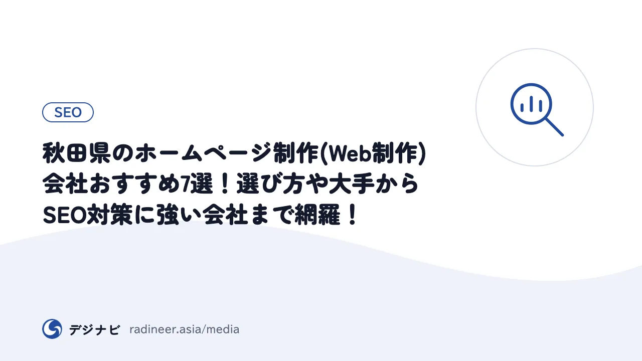 秋田県のホームページ制作(Web制作)会社おすすめ7選！選び方や大手からSEO対策に強い会社まで網羅！