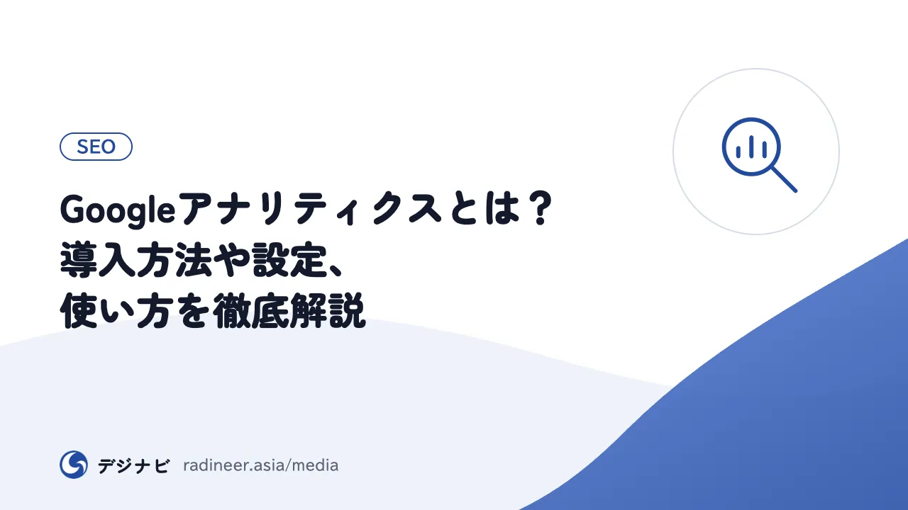 Googleアナリティクスとは？導入方法や設定、使い方を徹底解説