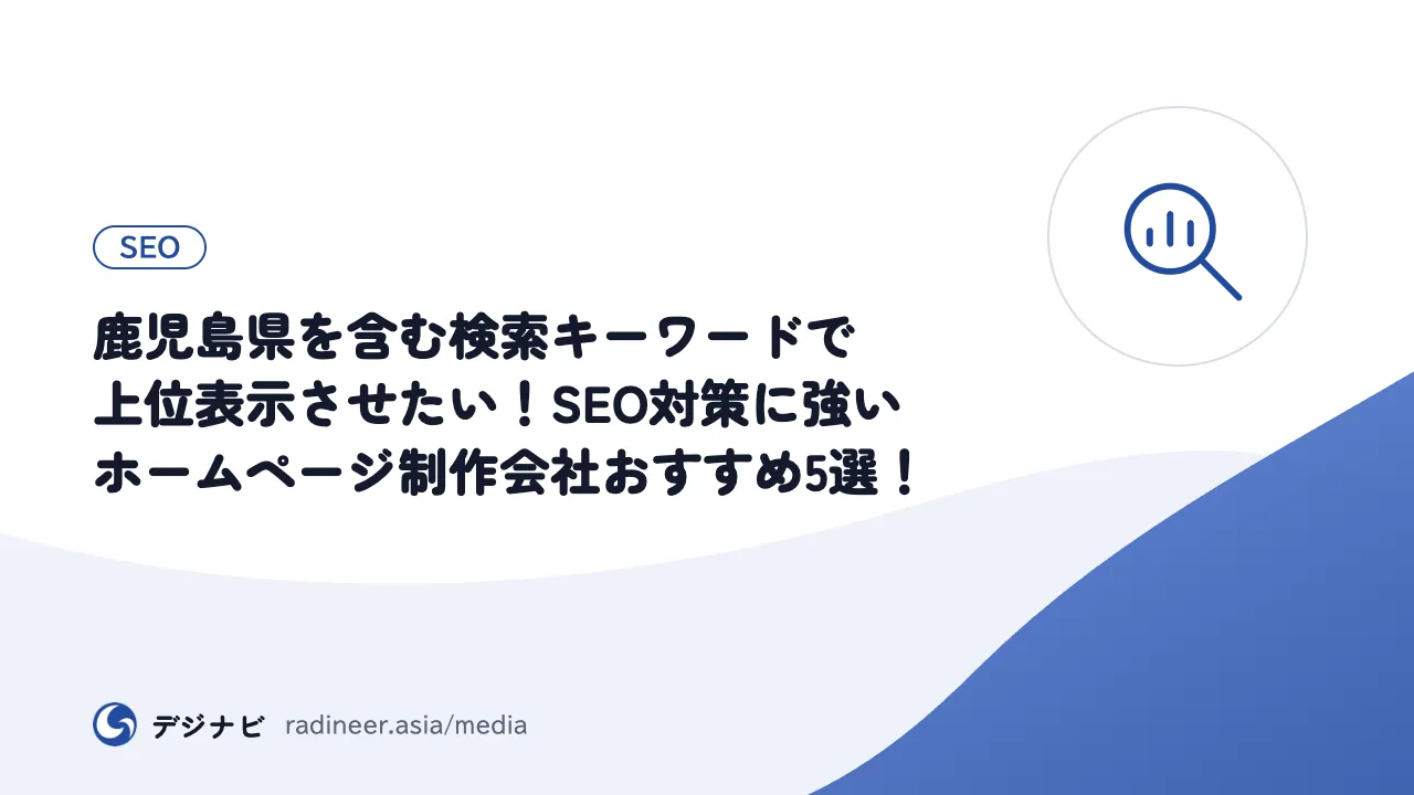 鹿児島県を含む検索キーワードで上位表示させたい！SEO対策に強いホームページ制作会社おすすめ5選！