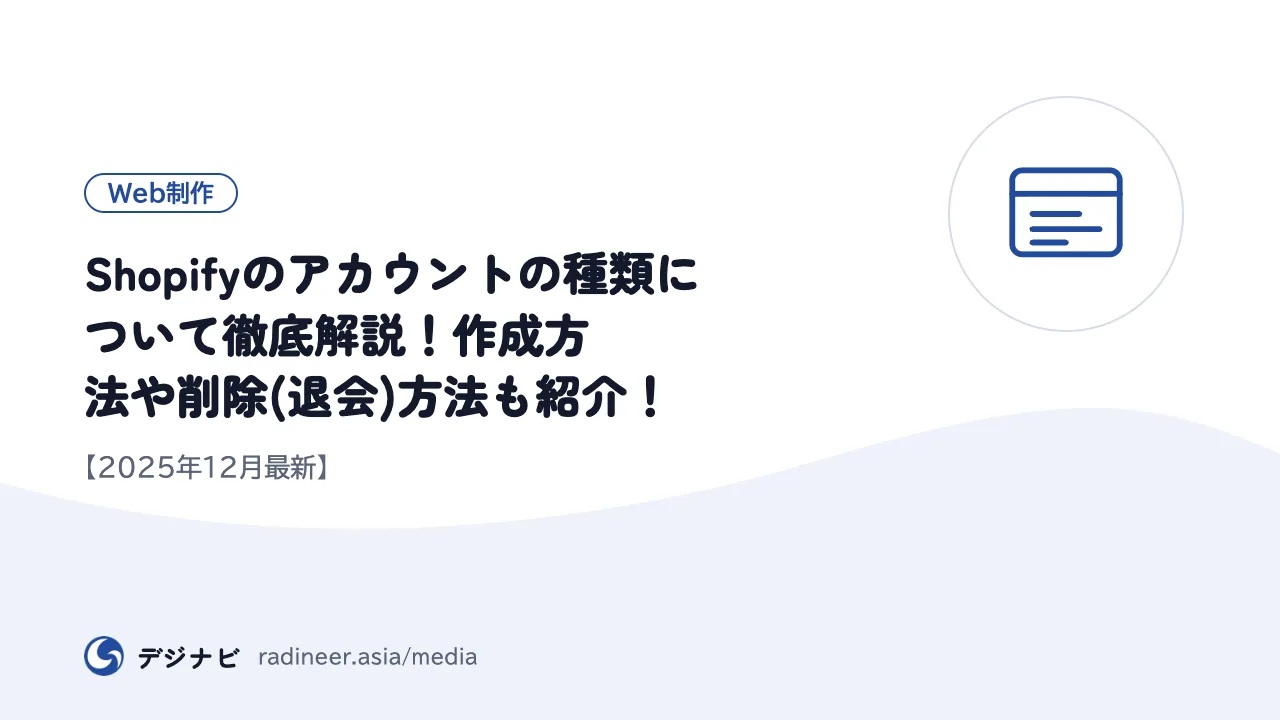 Shopifyのアカウントの種類について徹底解説！作成方法や削除(退会)方法も紹介！【2025年12月最新】