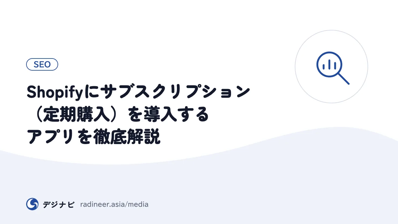 Shopifyにサブスクリプション（定期購入）を導入するアプリを徹底解説