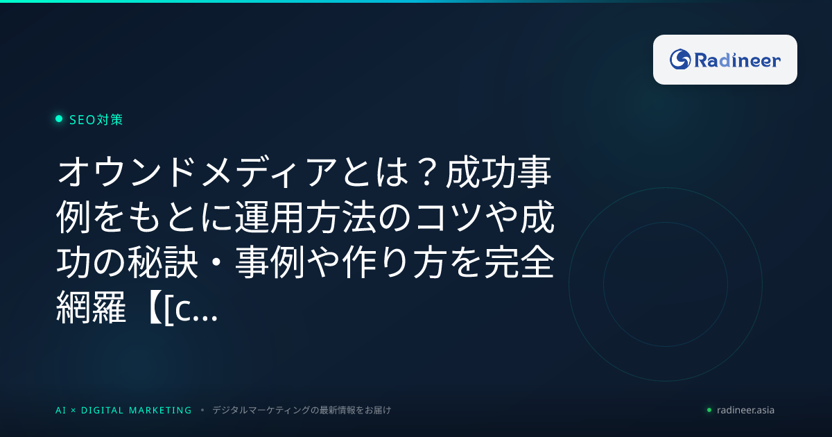オウンドメディアとは？成功事例をもとに運用方法のコツや成功の秘訣・事例や作り方を完全網羅【2026年8月最新】