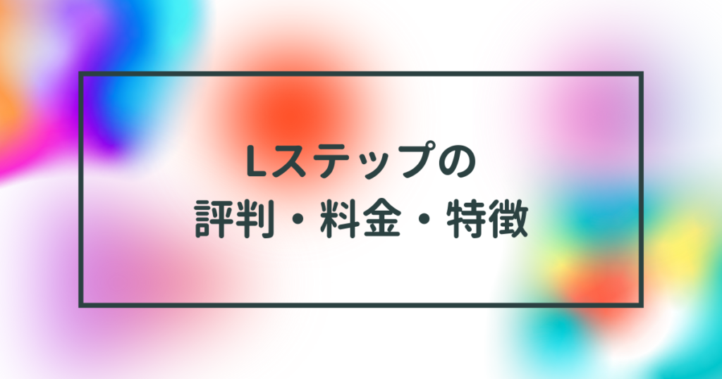 Lステップの料金・使い方・解約方法まで特徴を完全網羅【2023年5月最新版】