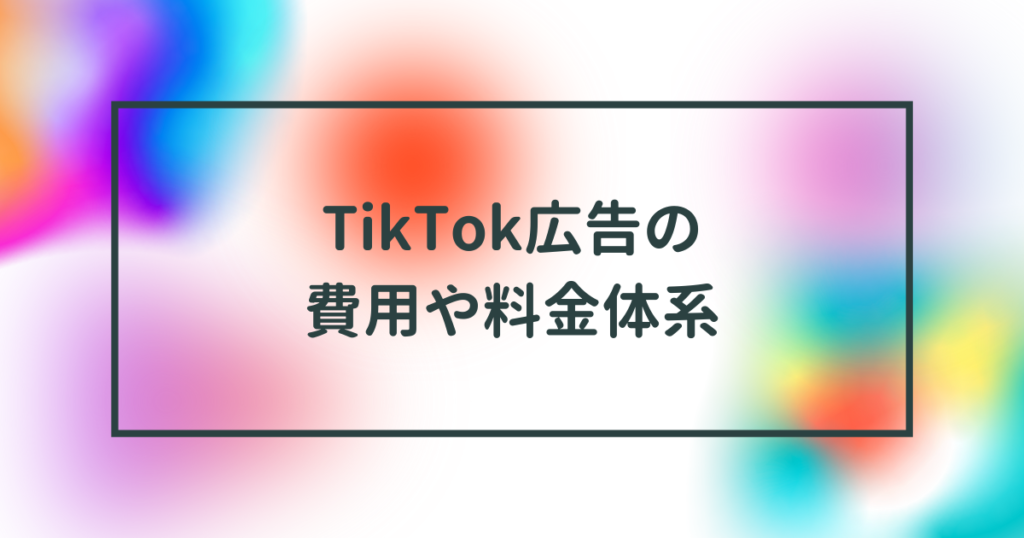 TikTok広告の費用や料金体系・使い方を完全網羅【2022年11月最新】