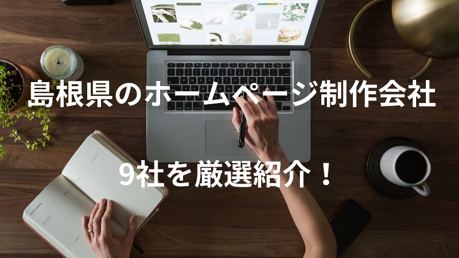 島根のホームページ制作会社おすすめ9選を大紹介！【2023年5月最新版】